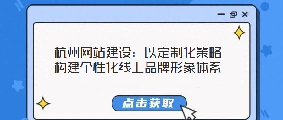 杭州網(wǎng)站建設：以定制化策略構(gòu)建個性化線上品牌形象體系