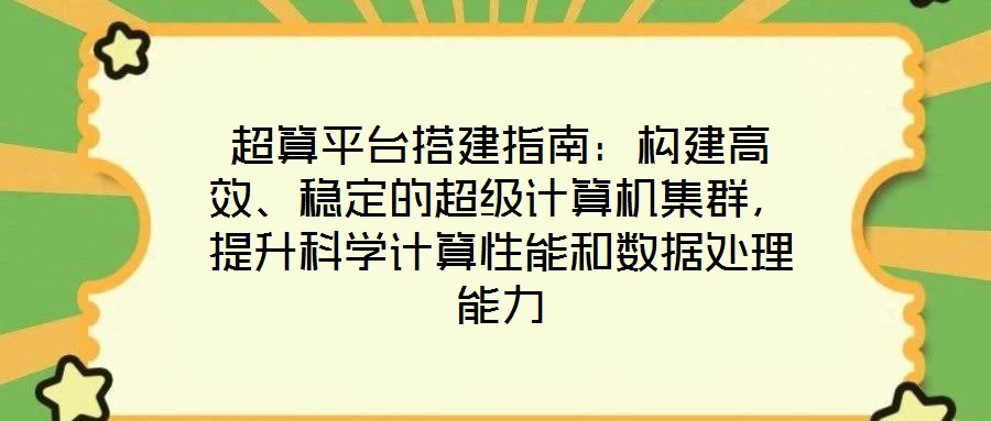 超算平臺搭建指南：構(gòu)建高效、穩(wěn)定的超級計算機(jī)集群，提升科學(xué)計算性能和數(shù)據(jù)處理能力