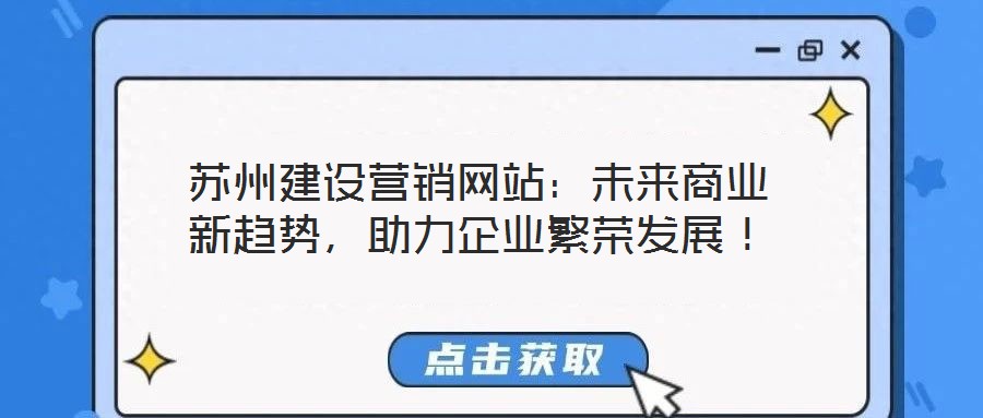 蘇州建設營銷網站：未來商業新趨勢，助力企業繁榮發展！