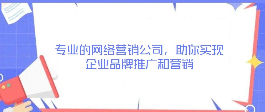 專業的網絡營銷公司，助你實現企業品牌推廣和營銷