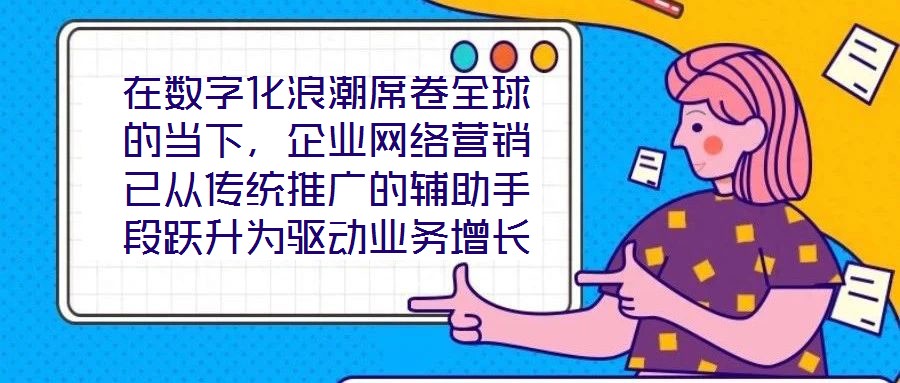 在數(shù)字化浪潮席卷全球的當(dāng)下，企業(yè)網(wǎng)絡(luò)營(yíng)銷已從傳統(tǒng)推廣的輔助手段躍升為驅(qū)動(dòng)業(yè)務(wù)增長(zhǎng)的核心引擎。面對(duì)日益激烈的市場(chǎng)競(jìng)爭(zhēng)與消費(fèi)者行為的深刻變遷，構(gòu)建一套高效、精準(zhǔn)且可