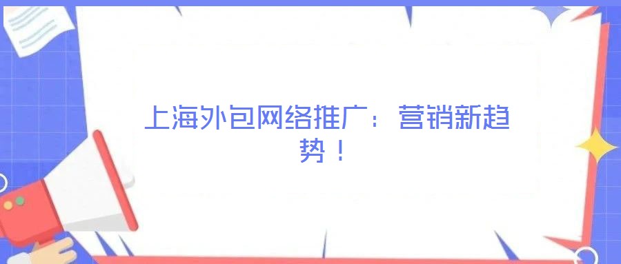 上海外包網(wǎng)絡(luò)推廣：營銷新趨勢！