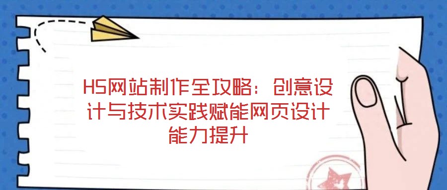 H5網(wǎng)站制作全攻略：創(chuàng)意設(shè)計(jì)與技術(shù)實(shí)踐賦能網(wǎng)頁設(shè)計(jì)能力提升