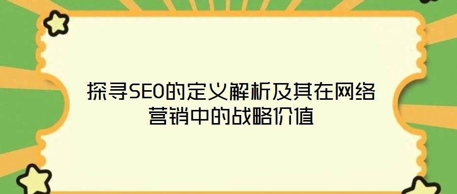 探尋SEO的定義解析及其在網(wǎng)絡(luò)營銷中的戰(zhàn)略價(jià)值