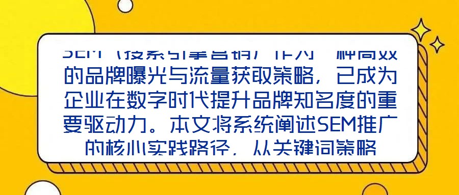SEM（搜索引擎營銷）作為一種高效的品牌曝光與流量獲取策略，已成為企業在數字時代提升品牌知名度的重要驅動力。本文將系統闡述SEM推廣的核心實踐路徑，從關鍵詞策略