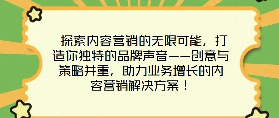 探索內(nèi)容營銷的無限可能，打造你獨特的品牌聲音——創(chuàng)意與策略并重，助力業(yè)務(wù)增長的內(nèi)容營銷解決方案！