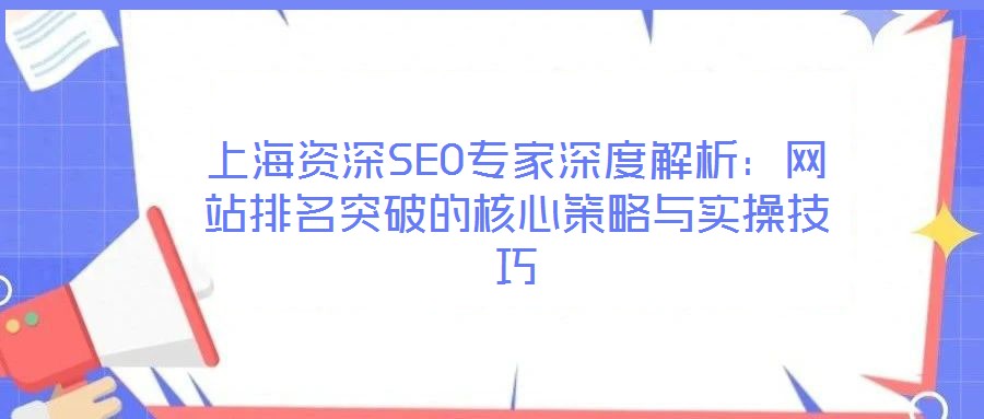 上海資深SEO專家深度解析：網(wǎng)站排名突破的核心策略與實(shí)操技巧