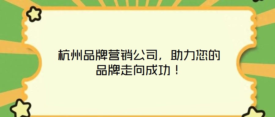 杭州品牌營(yíng)銷(xiāo)公司，助力您的品牌走向成功！