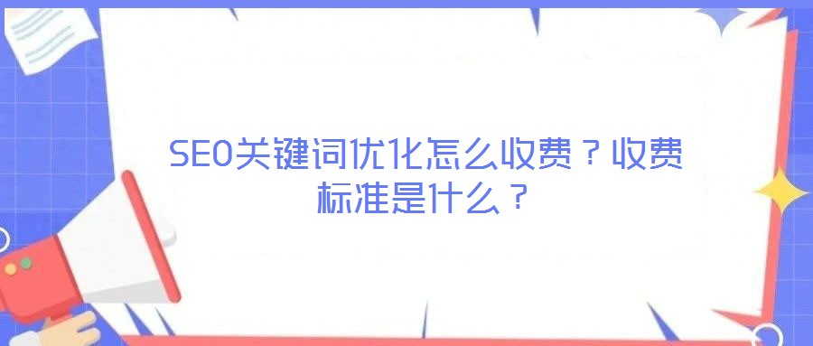 SEO關(guān)鍵詞優(yōu)化怎么收費(fèi)？收費(fèi)標(biāo)準(zhǔn)是什么？