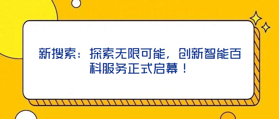 新搜索：探索無(wú)限可能，創(chuàng)新智能百科服務(wù)正式啟幕！