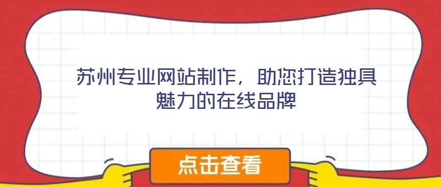 蘇州專業(yè)網站制作，助您打造獨具魅力的在線品牌
