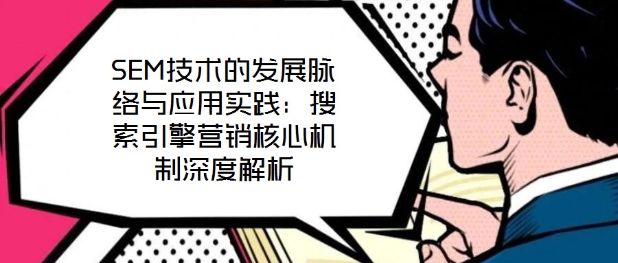 SEM技術(shù)的發(fā)展脈絡(luò)與應(yīng)用實踐：搜索引擎營銷核心機(jī)制深度解析