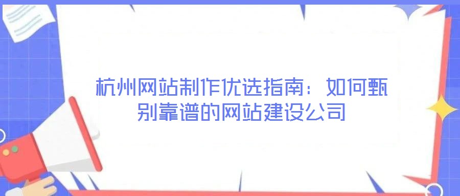 杭州網(wǎng)站制作優(yōu)選指南：如何甄別靠譜的網(wǎng)站建設(shè)公司