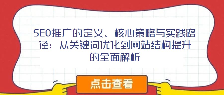 SEO推廣的定義、核心策略與實踐路徑：從關(guān)鍵詞優(yōu)化到網(wǎng)站結(jié)構(gòu)提升的全面解析