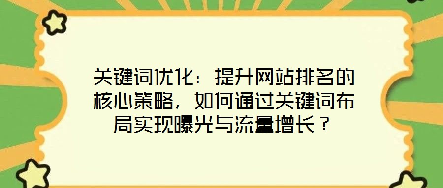 關(guān)鍵詞優(yōu)化：提升網(wǎng)站排名的核心策略，如何通過關(guān)鍵詞布局實(shí)現(xiàn)曝光與流量增長？