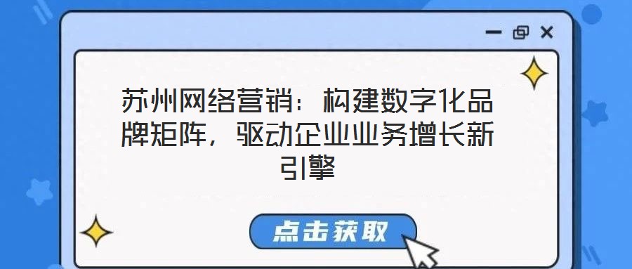 蘇州網絡營銷：構建數字化品牌矩陣，驅動企業業務增長新引擎