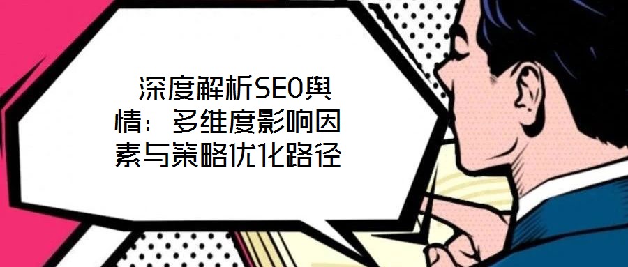  深度解析SEO輿情：多維度影響因素與策略優(yōu)化路徑