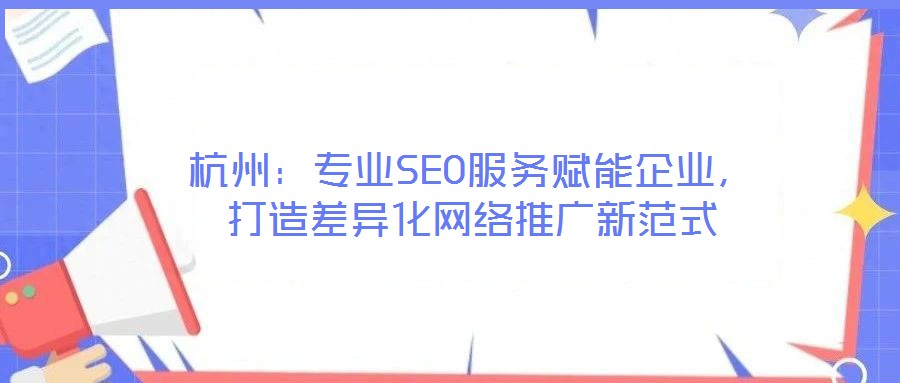杭州：專業SEO服務賦能企業，打造差異化網絡推廣新范式