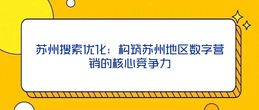 蘇州搜索優(yōu)化：構(gòu)筑蘇州地區(qū)數(shù)字營銷的核心競爭力