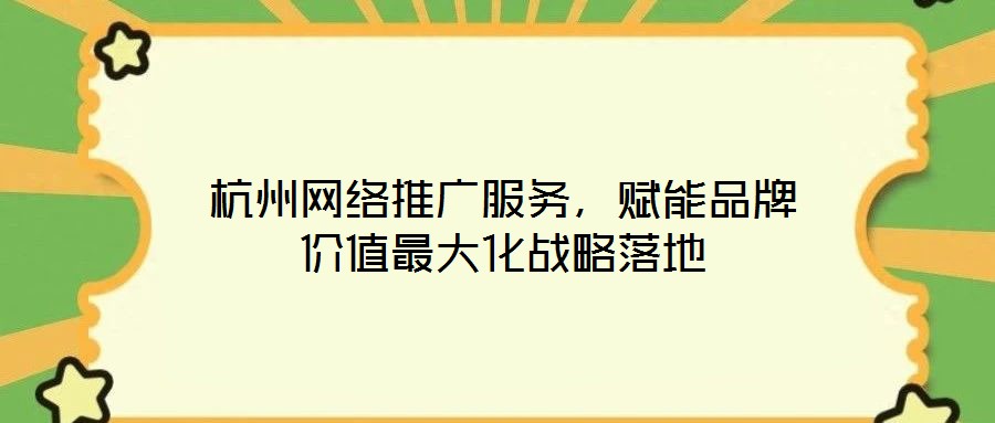 杭州網絡推廣服務，賦能品牌價值最大化戰略落地