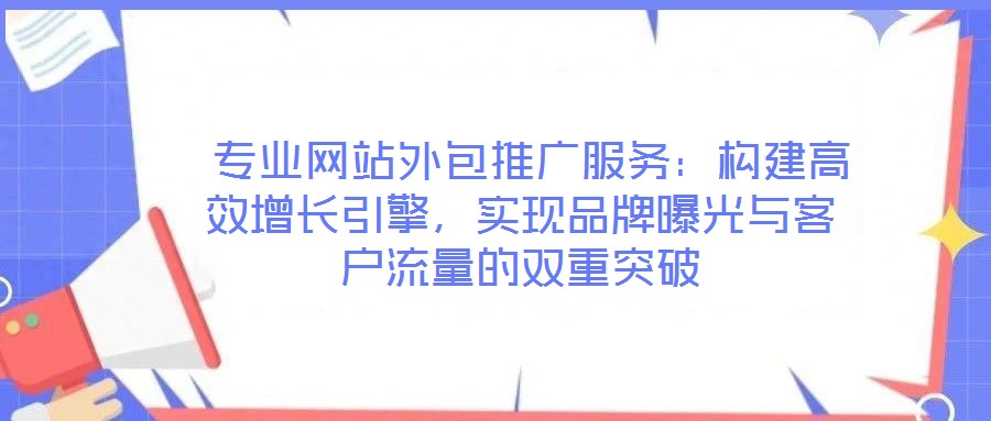 專業網站外包推廣服務：構建高效增長引擎，實現品牌曝光與客戶流量的雙重突破