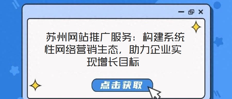  蘇州網站推廣服務：構建系統性網絡營銷生態，助力企業實現增長目標