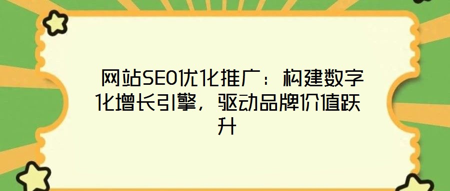  網(wǎng)站SEO優(yōu)化推廣：構(gòu)建數(shù)字化增長引擎，驅(qū)動品牌價值躍升