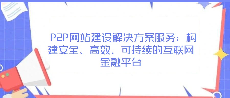  P2P網站建設解決方案服務：構建安全、高效、可持續的互聯網金融平臺