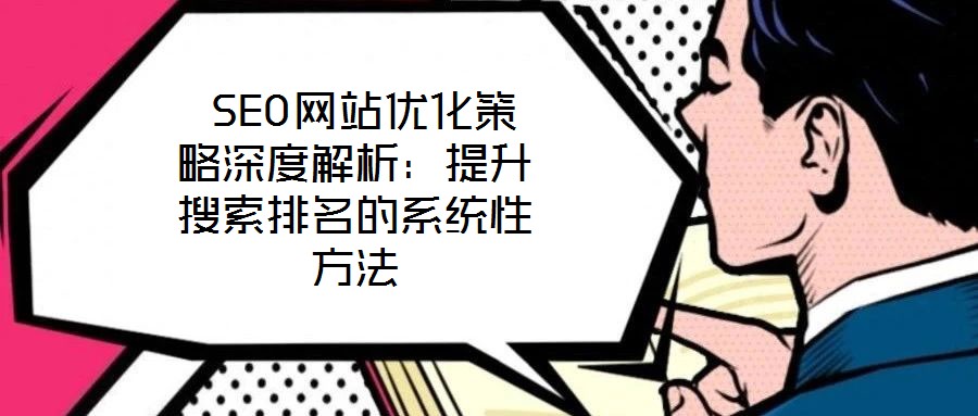  SEO網站優化策略深度解析：提升搜索排名的系統性方法