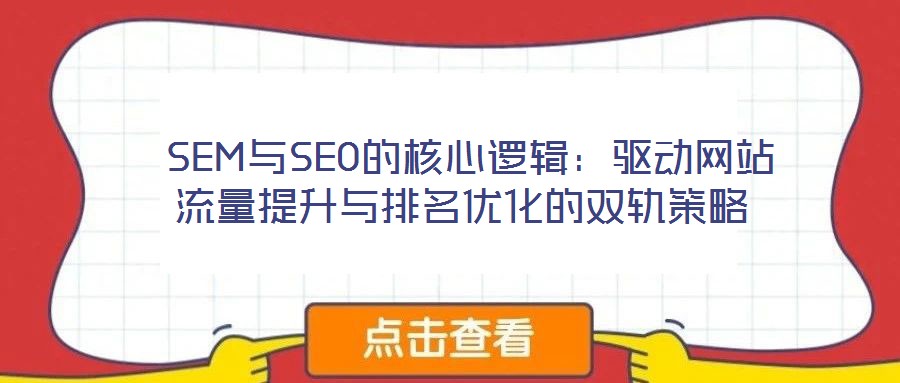  SEM與SEO的核心邏輯：驅動網站流量提升與排名優(yōu)化的雙軌策略