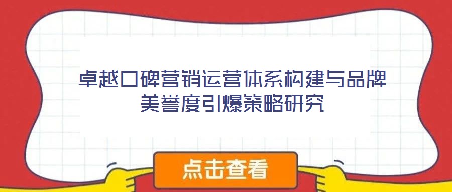 卓越口碑營銷運營體系構建與品牌美譽度引爆策略研究