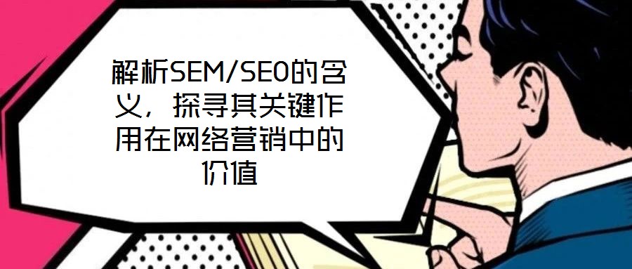 解析SEM/SEO的含義，探尋其關鍵作用在網絡營銷中的價值
