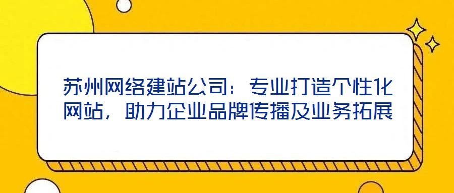 蘇州網絡建站公司：專業打造個性化網站，助力企業品牌傳播及業務拓展