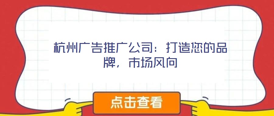 杭州廣告推廣公司：打造您的品牌，市場風向