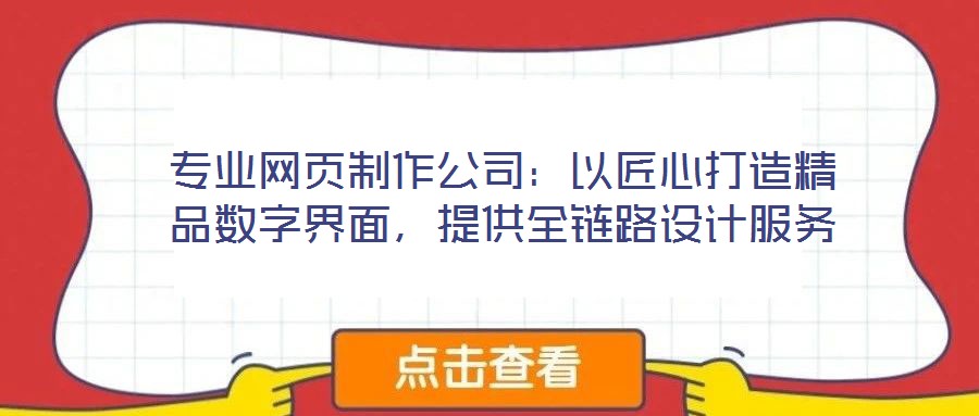 專業(yè)網(wǎng)頁(yè)制作公司：以匠心打造精品數(shù)字界面，提供全鏈路設(shè)計(jì)服務(wù)