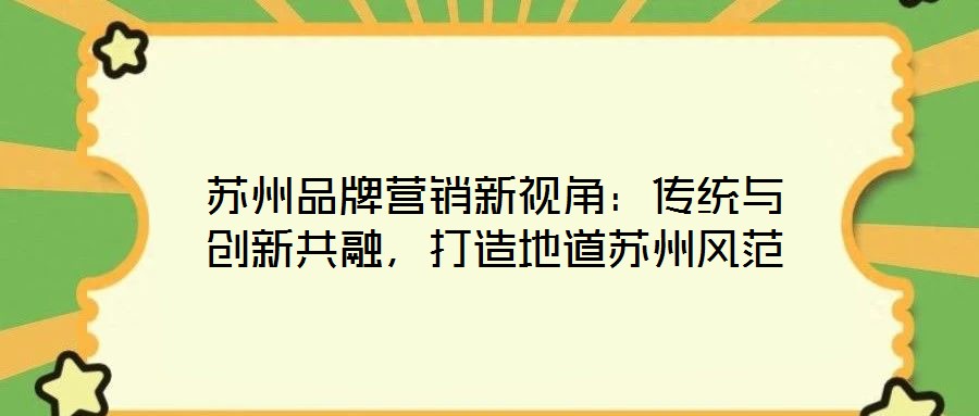 蘇州品牌營(yíng)銷新視角：傳統(tǒng)與創(chuàng)新共融，打造地道蘇州風(fēng)范