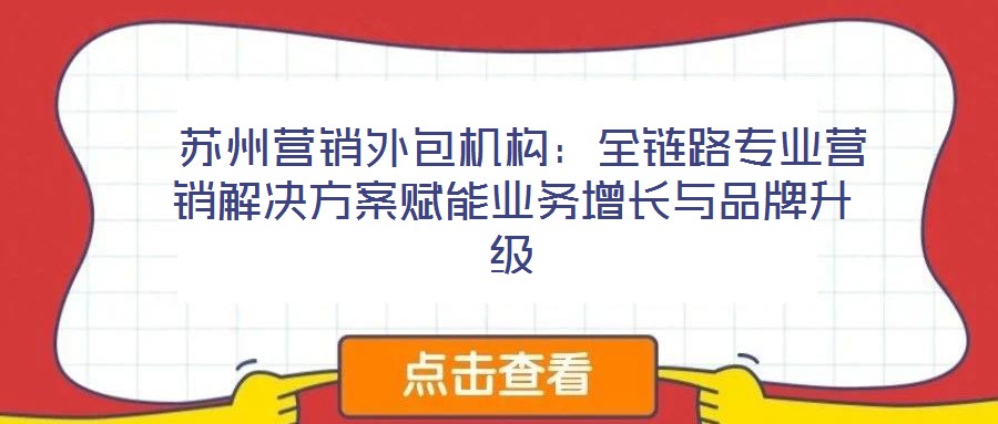  蘇州營(yíng)銷外包機(jī)構(gòu)：全鏈路專業(yè)營(yíng)銷解決方案賦能業(yè)務(wù)增長(zhǎng)與品牌升級(jí)