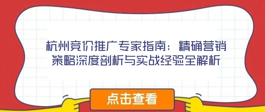 杭州競(jìng)價(jià)推廣專家指南：精確營銷策略深度剖析與實(shí)戰(zhàn)經(jīng)驗(yàn)全解析
