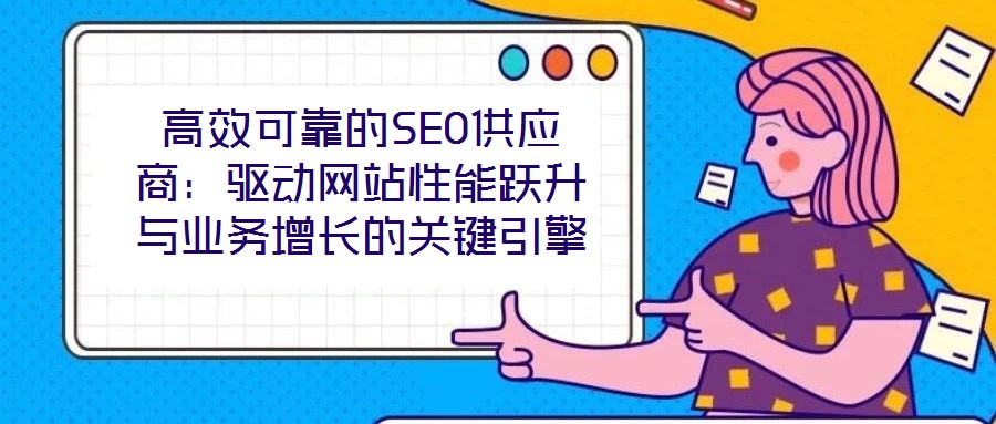 高效可靠的SEO供應商：驅動網站性能躍升與業務增長的關鍵引擎