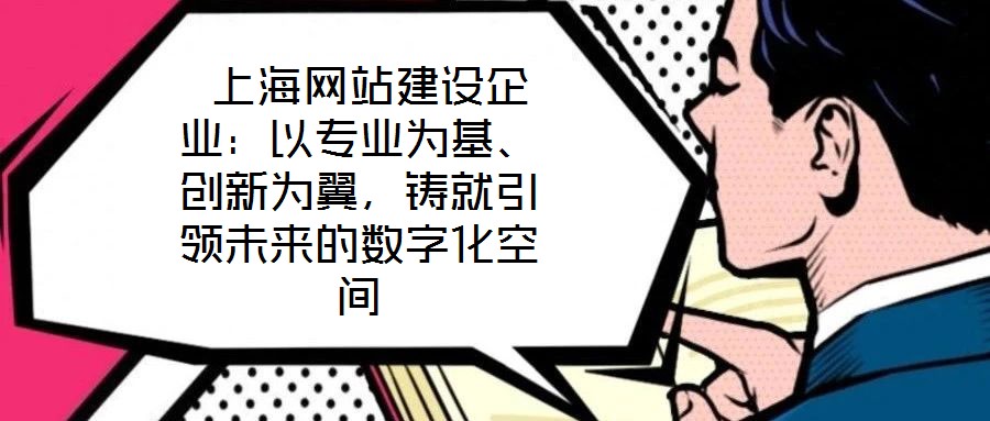  上海網站建設企業(yè)：以專業(yè)為基、創(chuàng)新為翼，鑄就引領未來的數字化空間