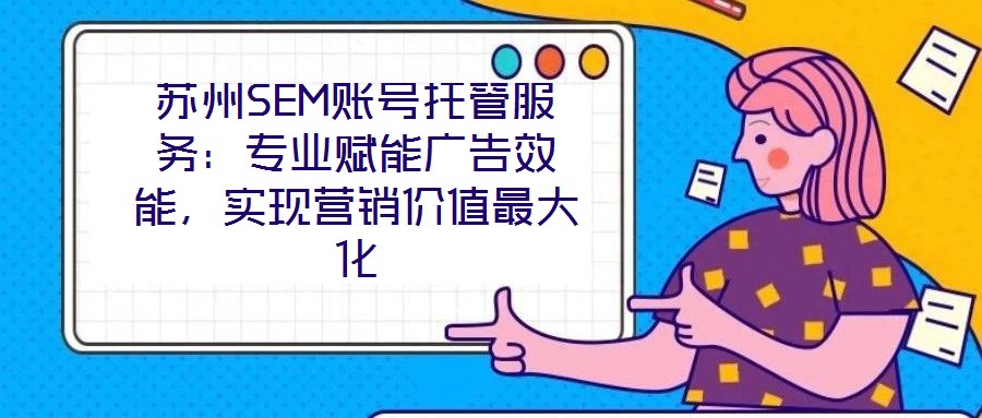 蘇州SEM賬號托管服務：專業賦能廣告效能，實現營銷價值最大化