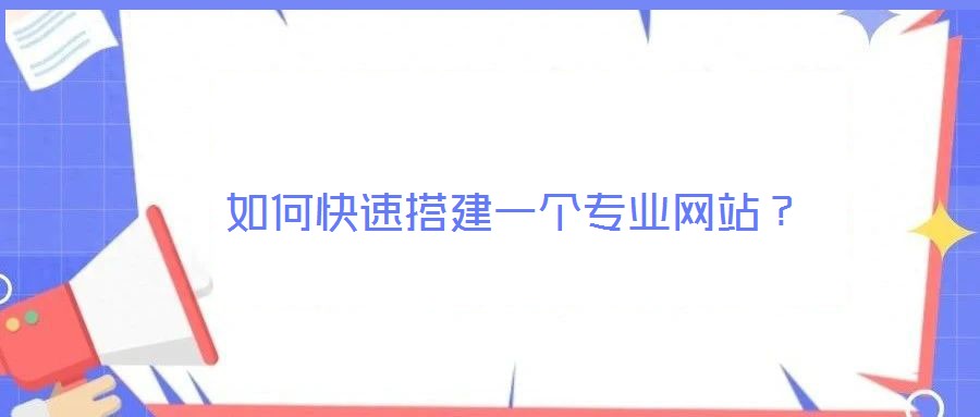 如何快速搭建一個(gè)專業(yè)網(wǎng)站？