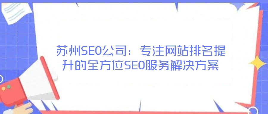 蘇州SEO公司：專注網(wǎng)站排名提升的全方位SEO服務(wù)解決方案
