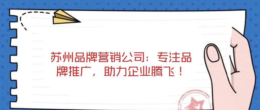 蘇州品牌營銷公司：專注品牌推廣，助力企業(yè)騰飛！