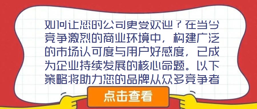 如何讓您的公司更受歡迎？在當(dāng)今競爭激烈的商業(yè)環(huán)境中，構(gòu)建廣泛的市場認(rèn)可度與用戶好感度，已成為企業(yè)持續(xù)發(fā)展的核心命題。以下策略將助力您的品牌從眾多競爭者中脫穎而出