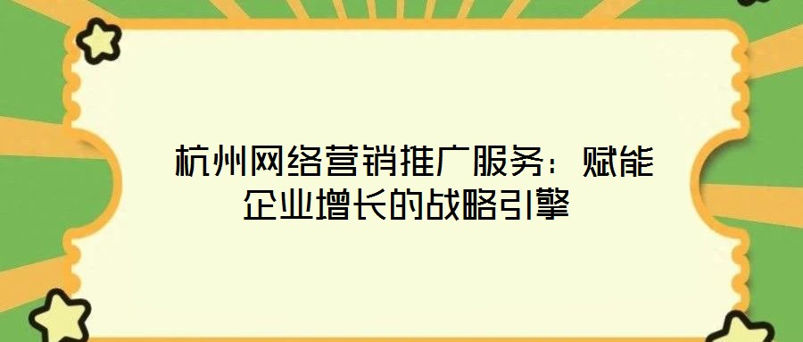  杭州網絡營銷推廣服務：賦能企業增長的戰略引擎