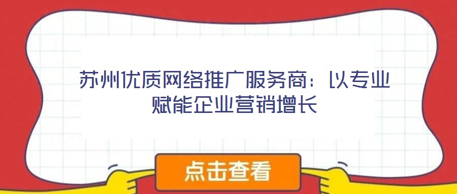 蘇州優質網絡推廣服務商：以專業賦能企業營銷增長