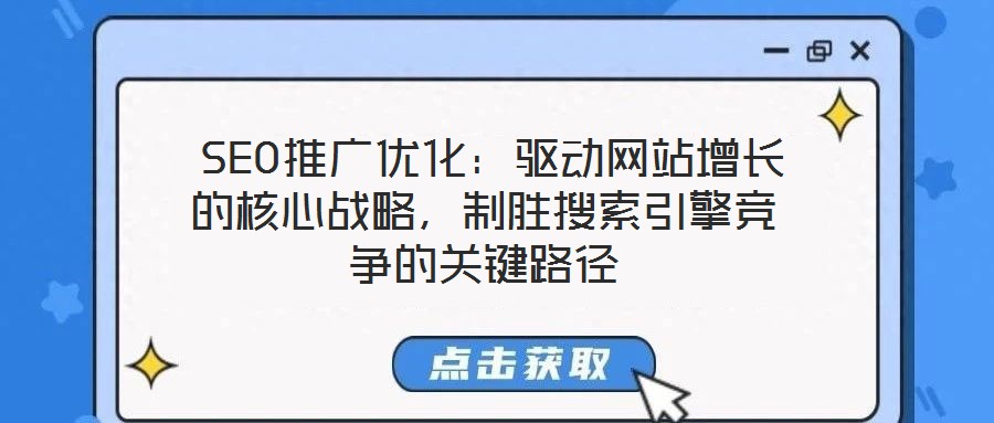  SEO推廣優(yōu)化：驅(qū)動網(wǎng)站增長的核心戰(zhàn)略，制勝搜索引擎競爭的關(guān)鍵路徑
