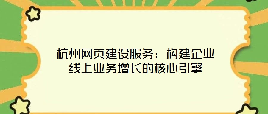 杭州網頁建設服務：構建企業線上業務增長的核心引擎