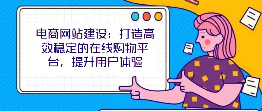 電商網站建設：打造高效穩(wěn)定的在線購物平臺，提升用戶體驗